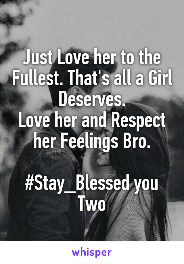 Just Love her to the Fullest. That's all a Girl Deserves.
Love her and Respect her Feelings Bro.

#Stay_Blessed you Two