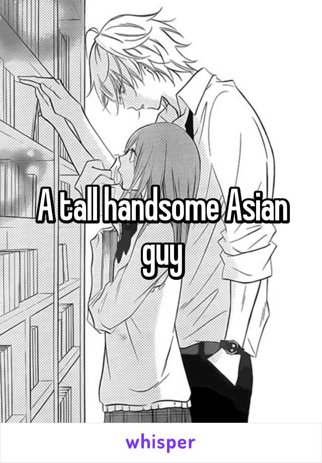 A tall handsome Asian guy