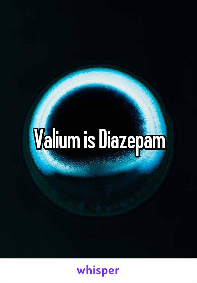 Valium is Diazepam