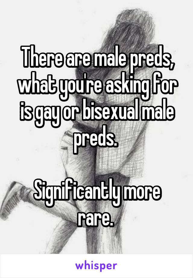 There are male preds, what you're asking for is gay or bisexual male preds. 

Significantly more rare. 