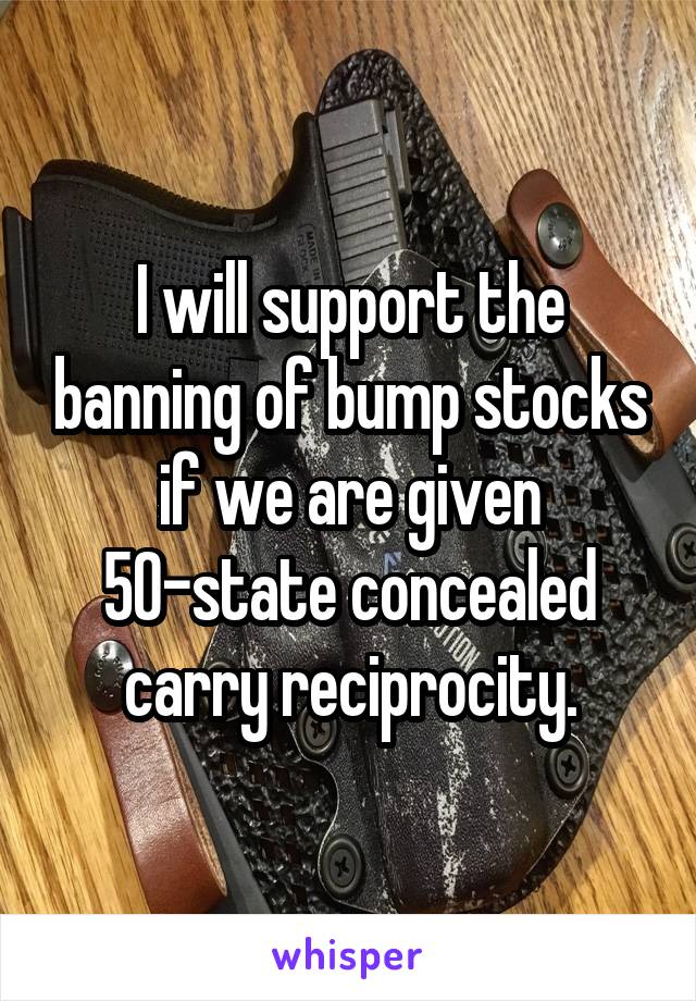 I will support the banning of bump stocks if we are given 50-state concealed carry reciprocity.