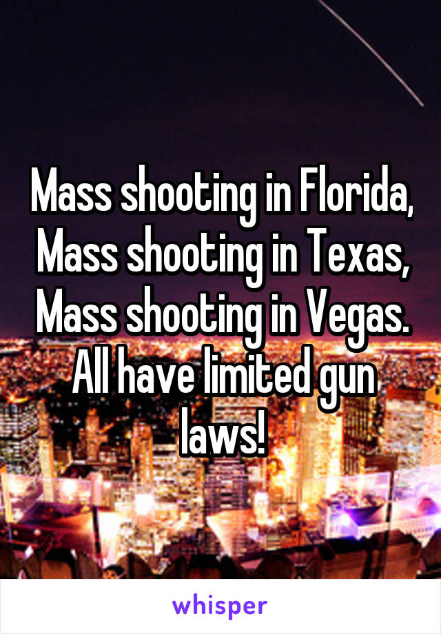 Mass shooting in Florida, Mass shooting in Texas, Mass shooting in Vegas.
All have limited gun laws!