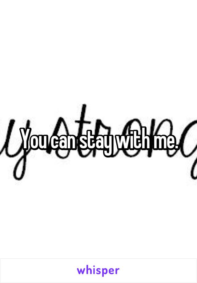 You can stay with me.