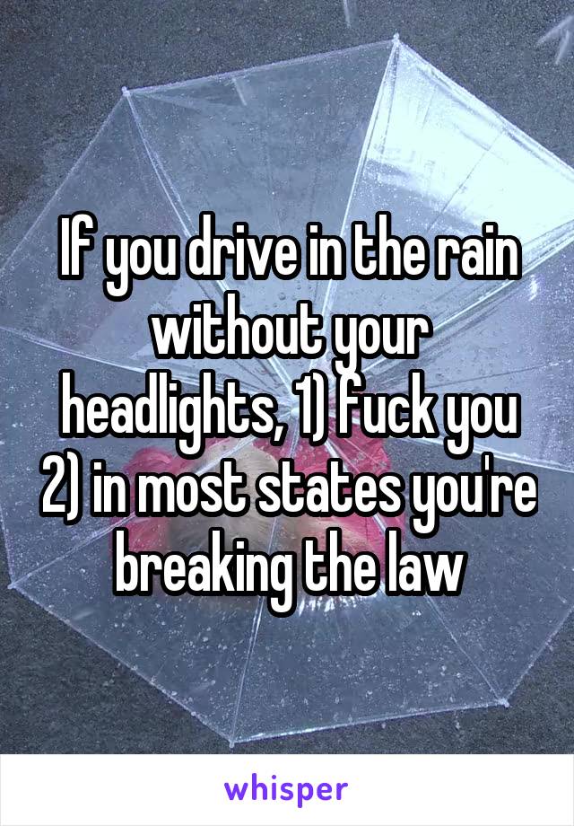 If you drive in the rain without your headlights, 1) fuck you 2) in most states you're breaking the law