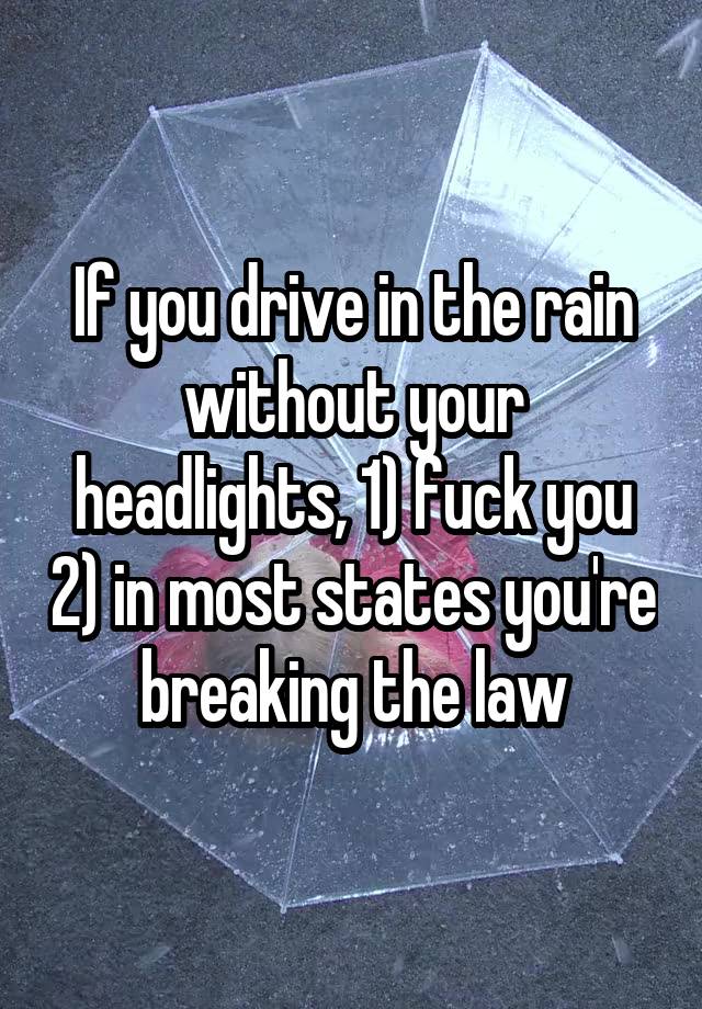 If you drive in the rain without your headlights, 1) fuck you 2) in most states you're breaking the law