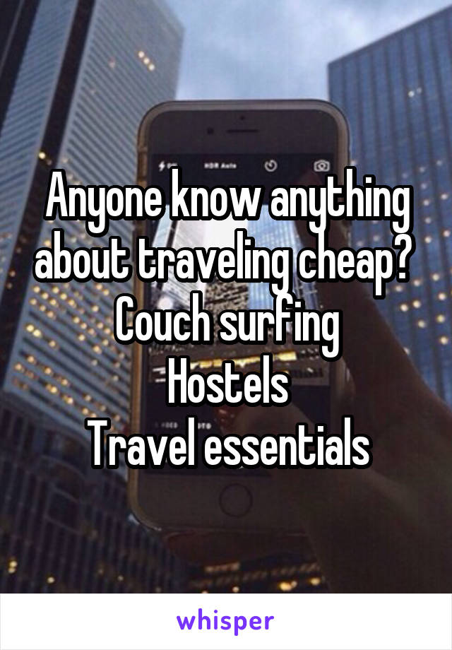 Anyone know anything about traveling cheap? 
Couch surfing
Hostels
Travel essentials