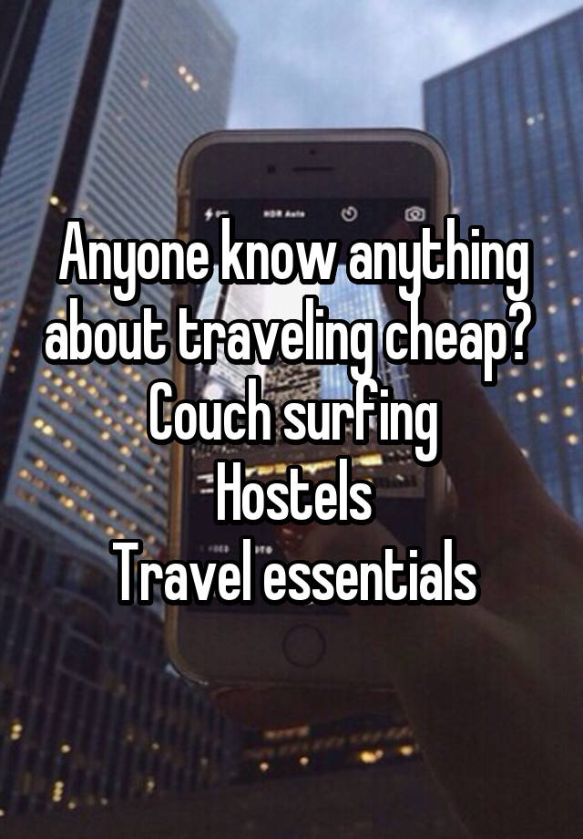 Anyone know anything about traveling cheap? 
Couch surfing
Hostels
Travel essentials