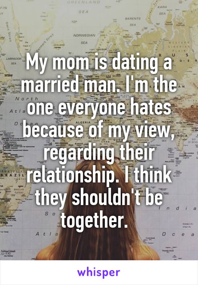 My mom is dating a married man. I'm the one everyone hates because of my view, regarding their relationship. I think they shouldn't be together.  
