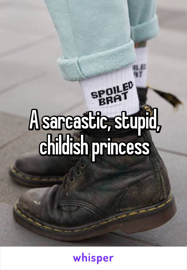 A sarcastic, stupid, childish princess