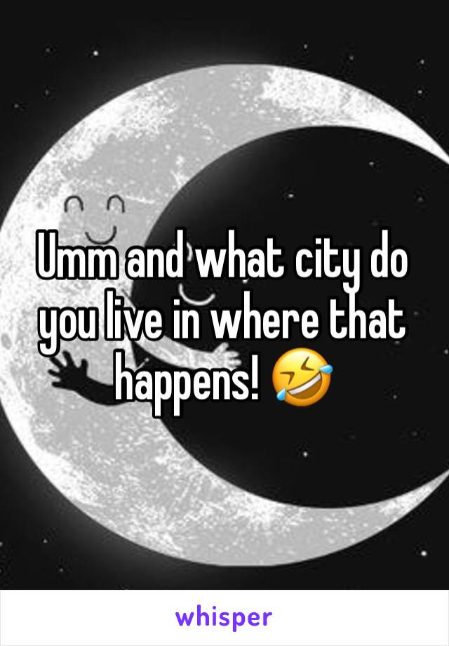 Umm and what city do you live in where that happens! 🤣