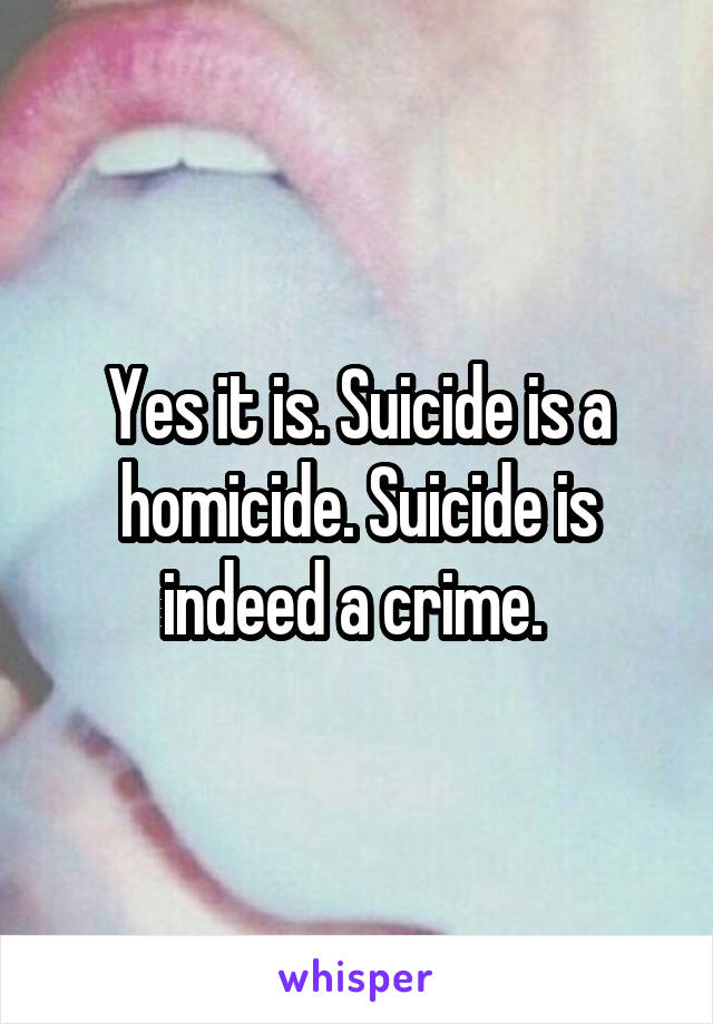 Yes it is. Suicide is a homicide. Suicide is indeed a crime. 