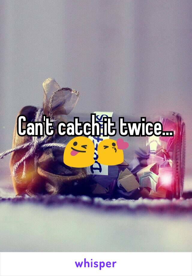Can't catch it twice... 😜😘