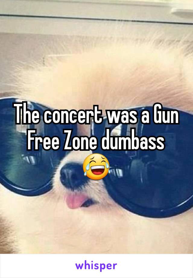 The concert was a Gun Free Zone dumbass 😂