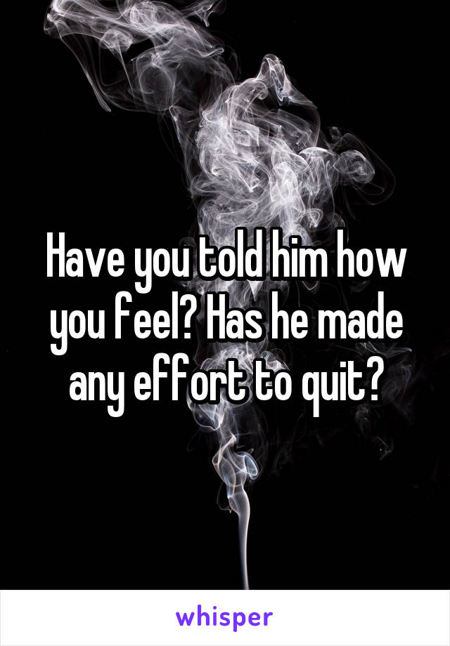 Have you told him how you feel? Has he made any effort to quit?