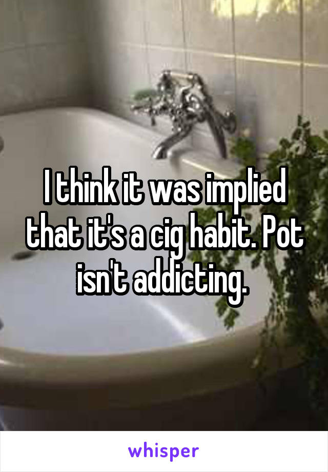 I think it was implied that it's a cig habit. Pot isn't addicting. 