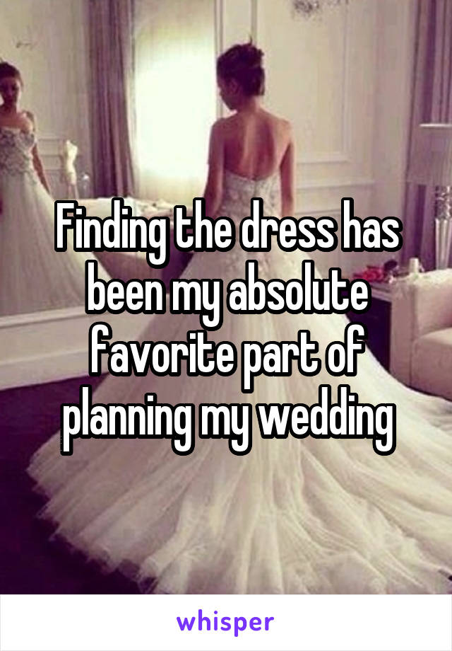 Finding the dress has been my absolute favorite part of planning my wedding