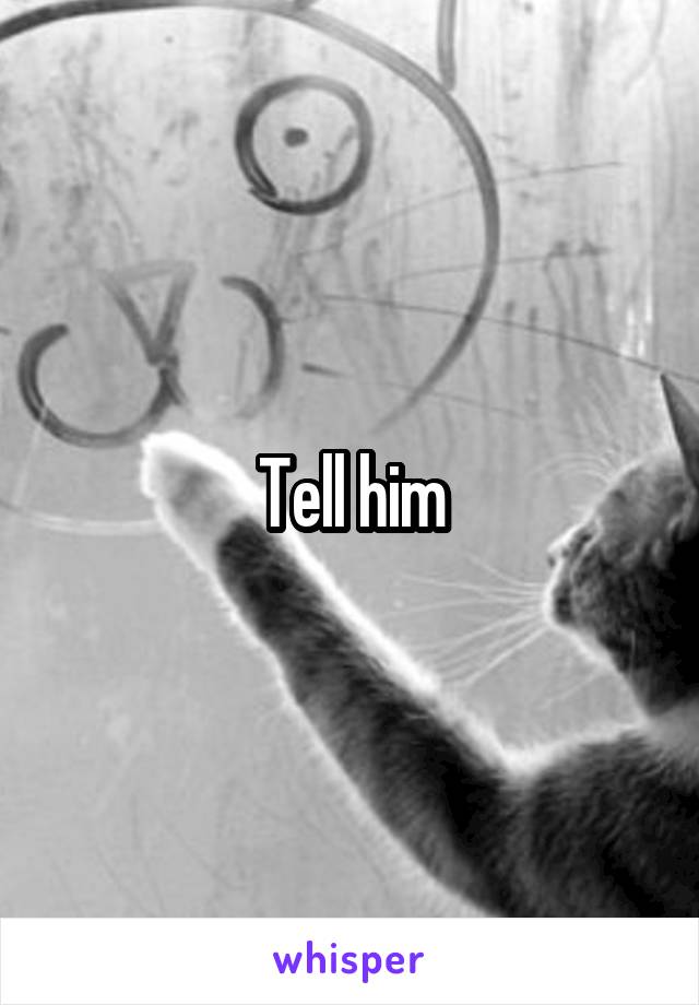 Tell him