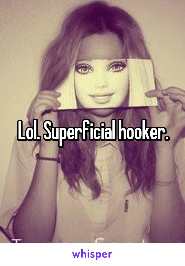 Lol. Superficial hooker.