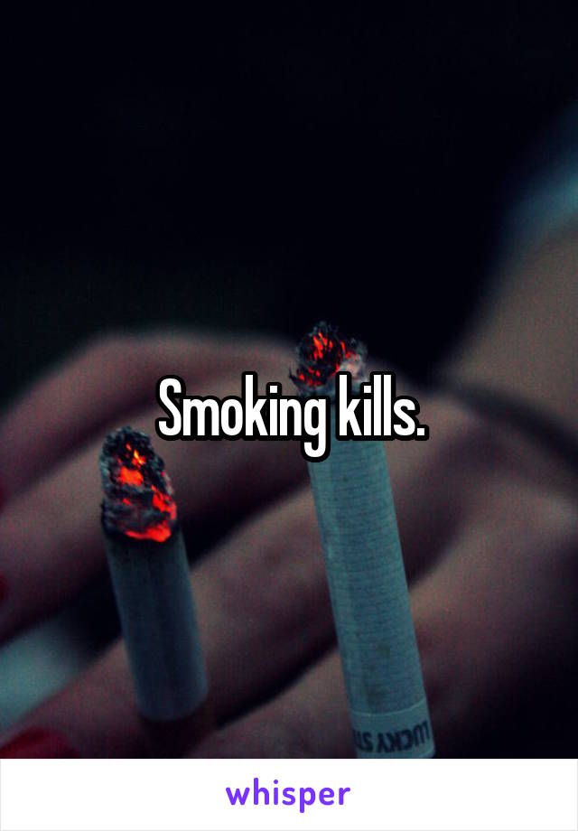 Smoking kills.