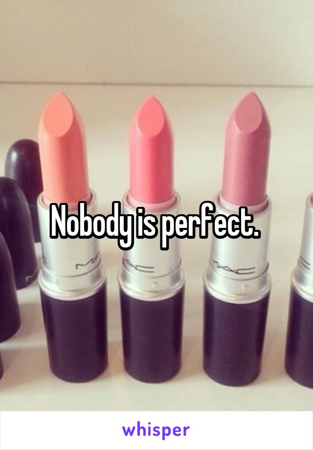 Nobody is perfect. 