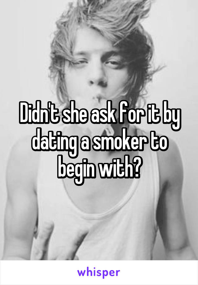 Didn't she ask for it by dating a smoker to begin with?