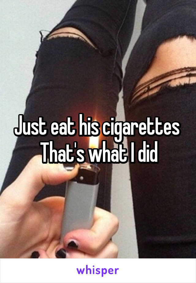 Just eat his cigarettes 
That's what I did