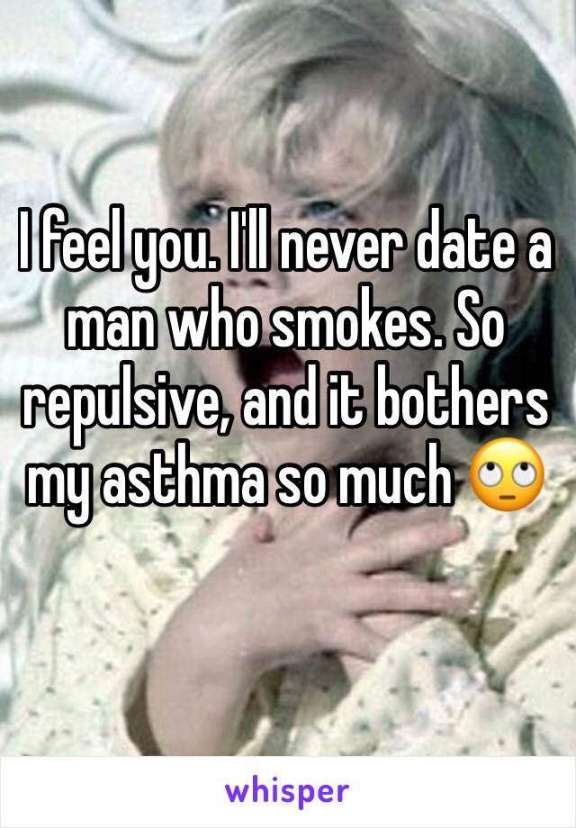 I feel you. I'll never date a man who smokes. So repulsive, and it bothers my asthma so much 🙄