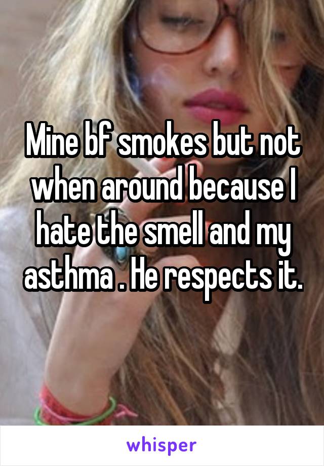 Mine bf smokes but not when around because I hate the smell and my asthma . He respects it. 