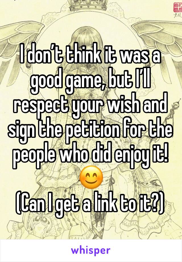 I don’t think it was a good game, but I’ll respect your wish and sign the petition for the people who did enjoy it! 😊
(Can I get a link to it?)
