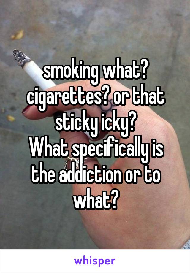 smoking what? cigarettes? or that sticky icky?
What specifically is the addiction or to what?