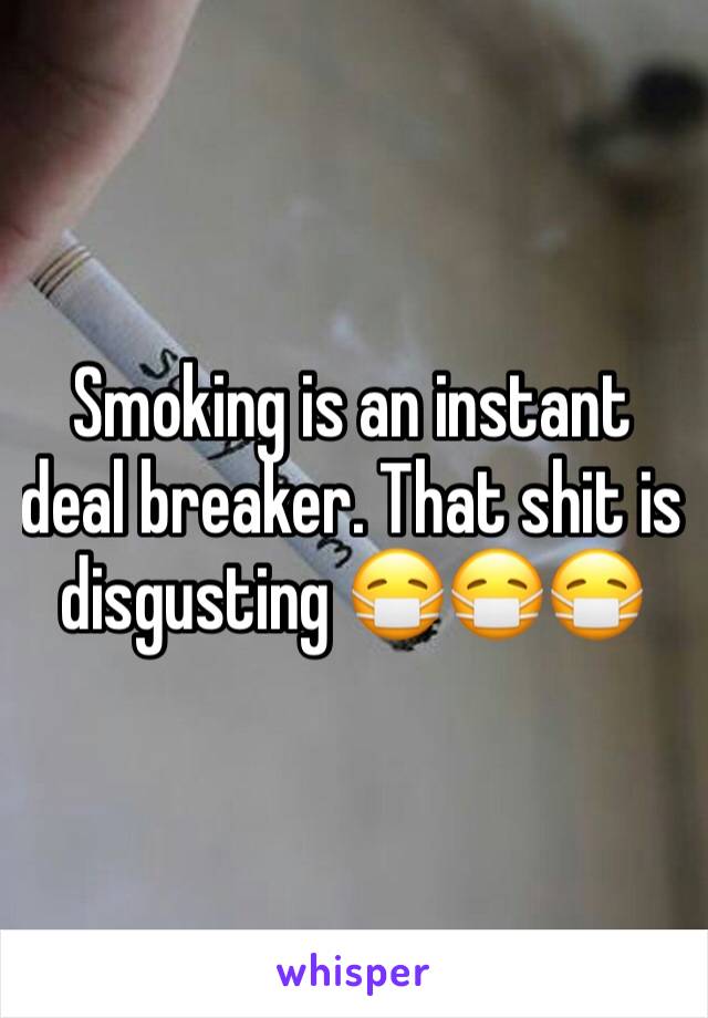 Smoking is an instant deal breaker. That shit is disgusting 😷😷😷