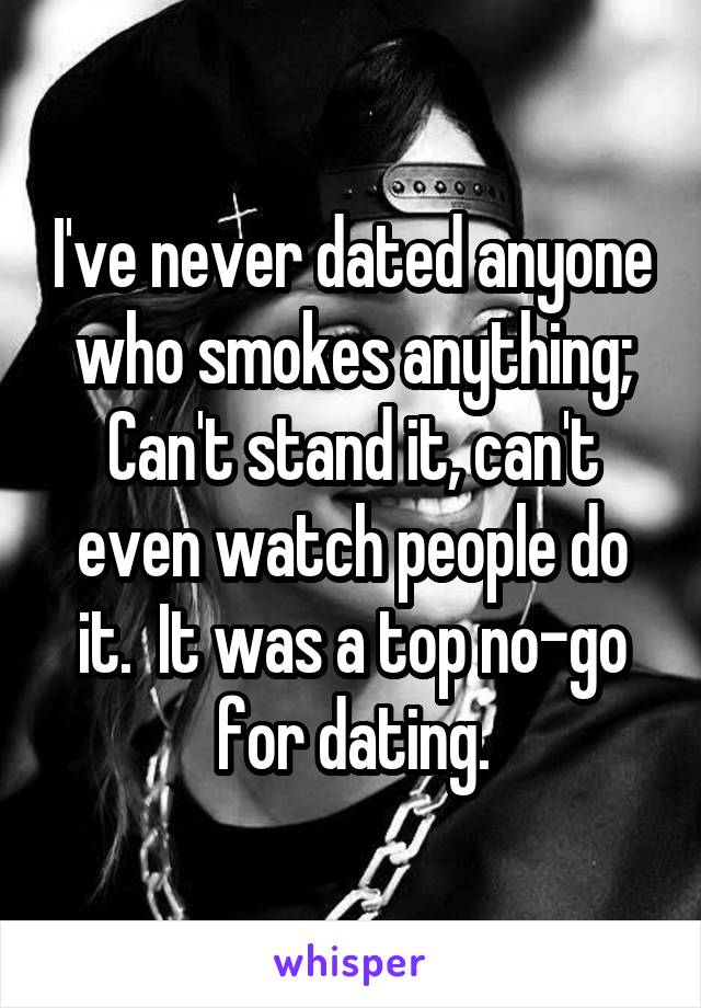 I've never dated anyone who smokes anything; Can't stand it, can't even watch people do it.  It was a top no-go for dating.