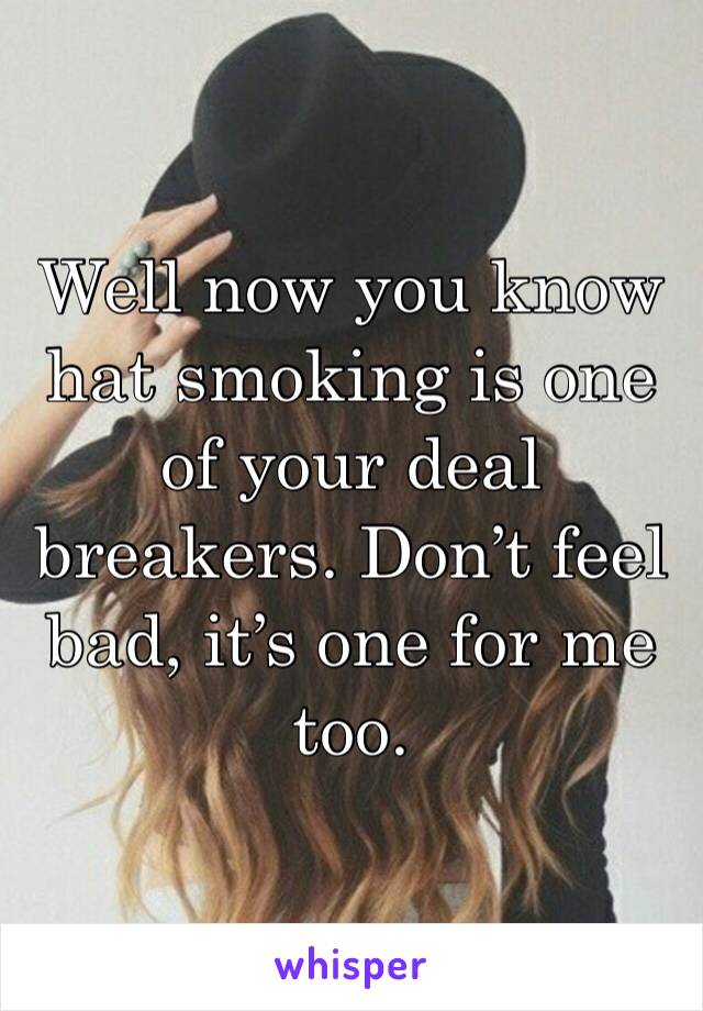 Well now you know hat smoking is one of your deal breakers. Don’t feel bad, it’s one for me too.