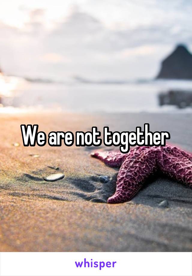 We are not together 