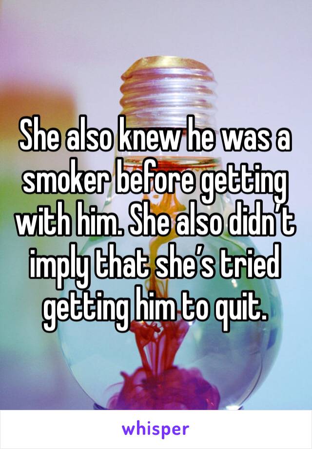 She also knew he was a smoker before getting with him. She also didn’t imply that she’s tried getting him to quit.