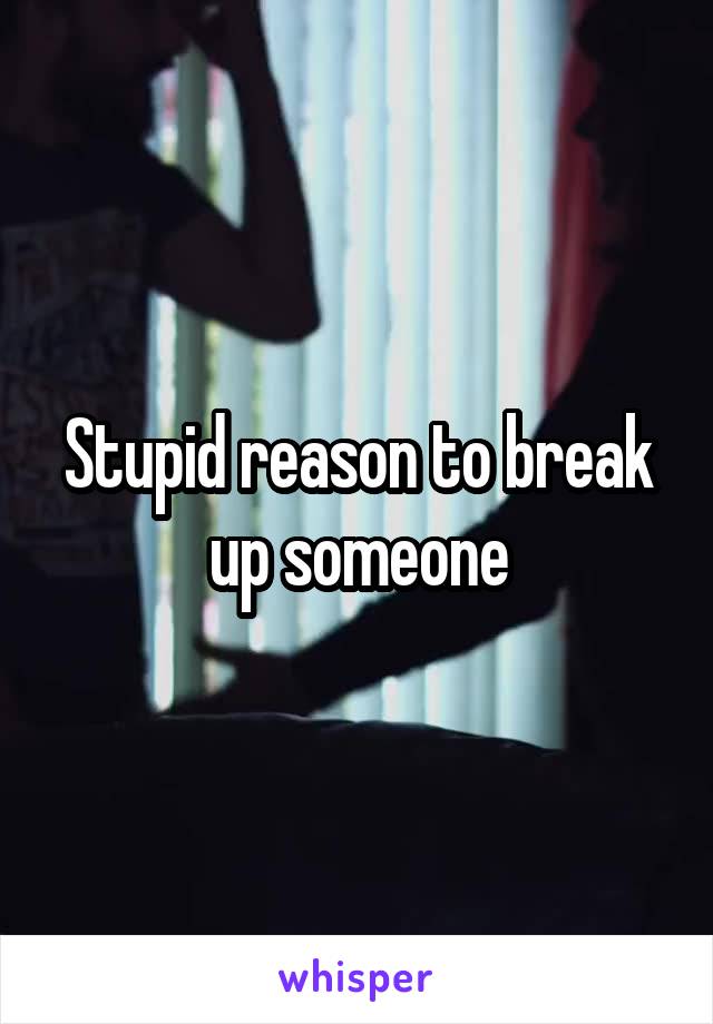 Stupid reason to break up someone