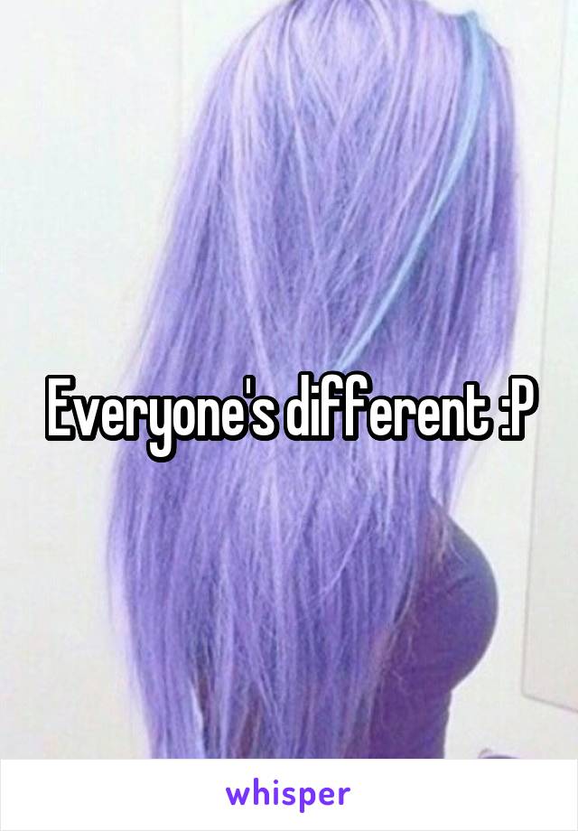 Everyone's different :P