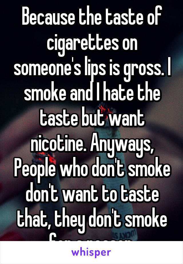 Because the taste of cigarettes on someone's lips is gross. I smoke and I hate the taste but want nicotine. Anyways, People who don't smoke don't want to taste that, they don't smoke for a reason.