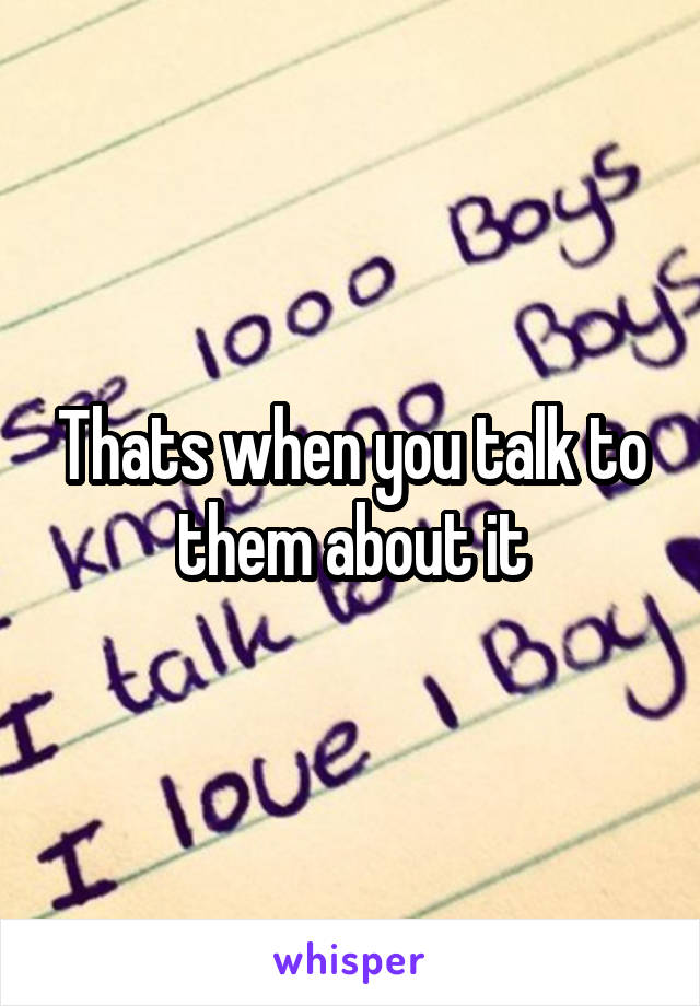 Thats when you talk to them about it