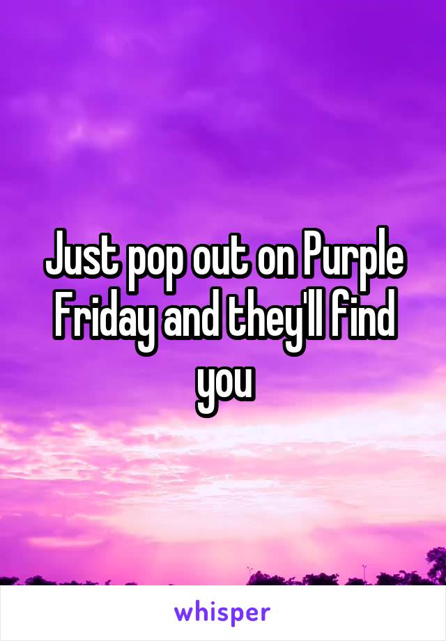 Just pop out on Purple Friday and they'll find you