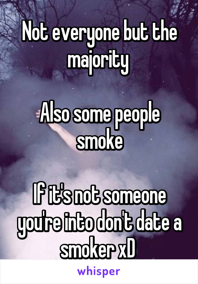 Not everyone but the majority 

Also some people smoke

If it's not someone you're into don't date a smoker xD 