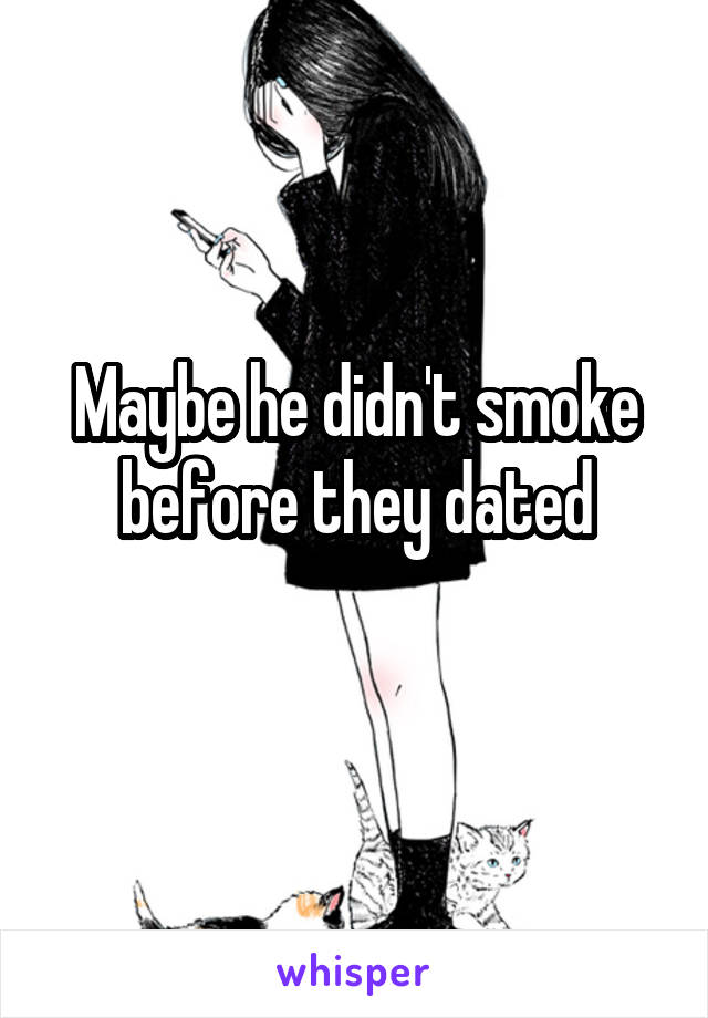 Maybe he didn't smoke before they dated
