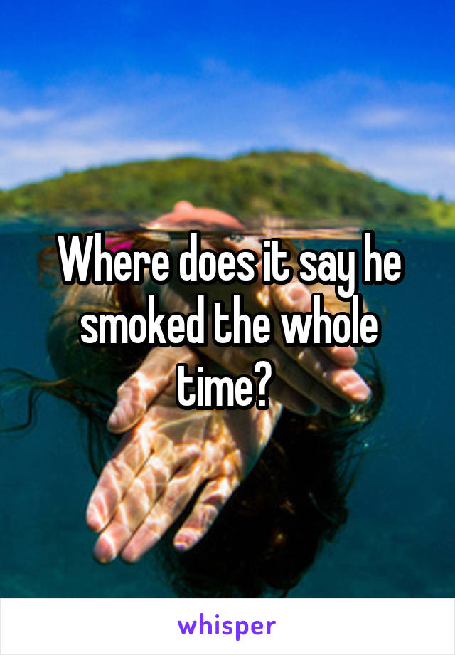 Where does it say he smoked the whole time? 