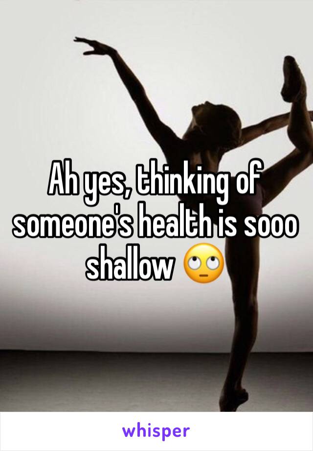 Ah yes, thinking of someone's health is sooo shallow 🙄