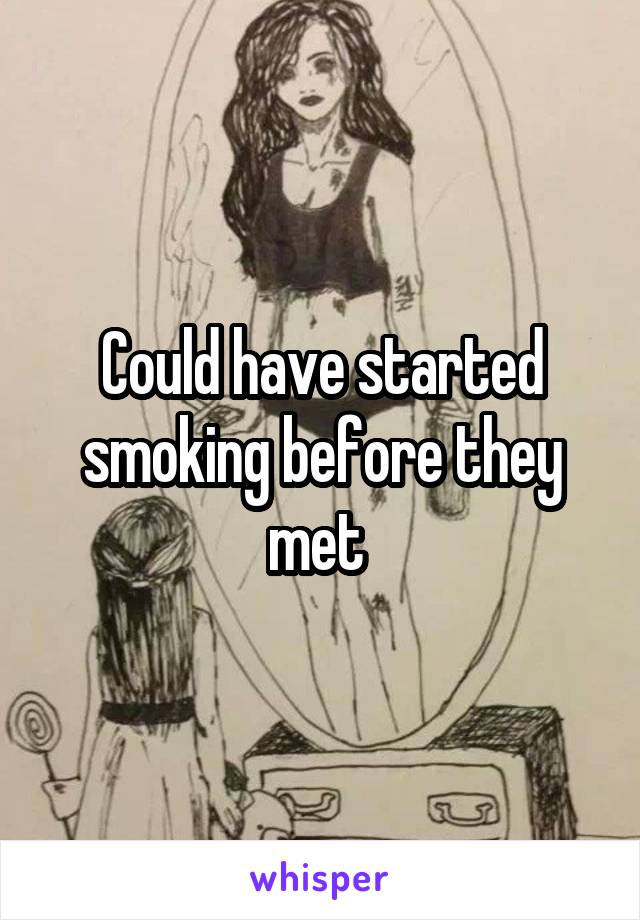 Could have started smoking before they met 