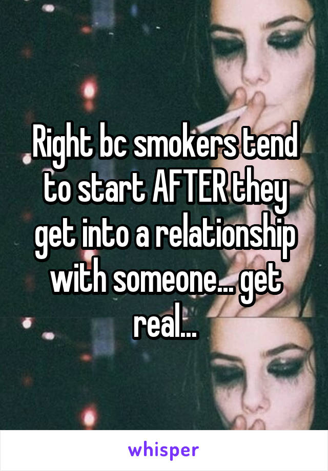 Right bc smokers tend to start AFTER they get into a relationship with someone... get real...