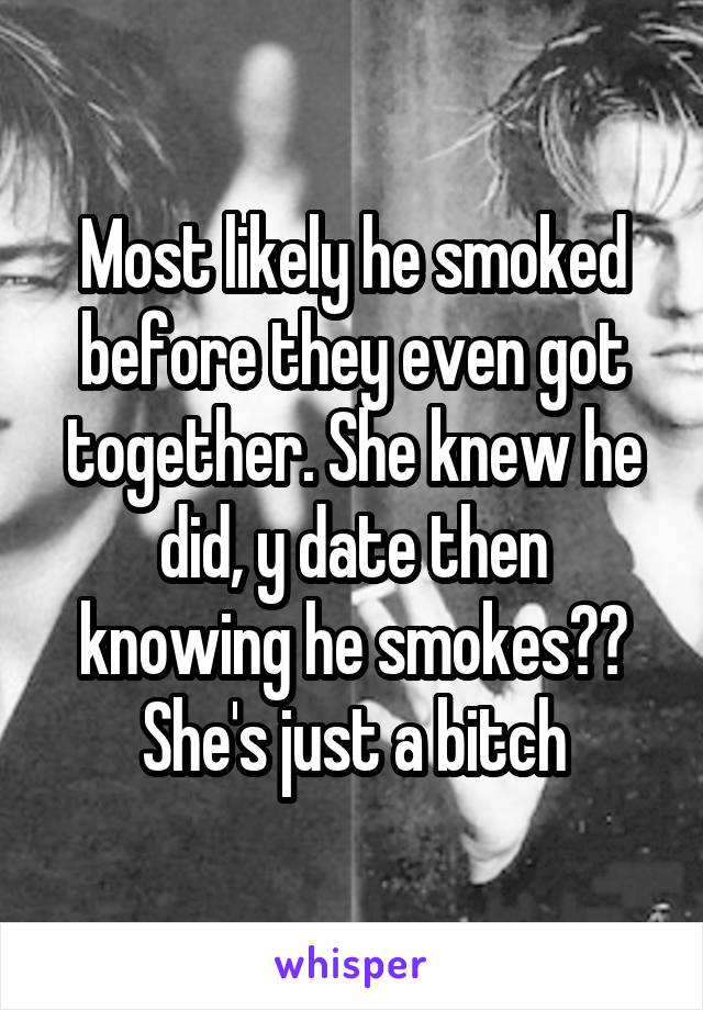 Most likely he smoked before they even got together. She knew he did, y date then knowing he smokes?? She's just a bitch