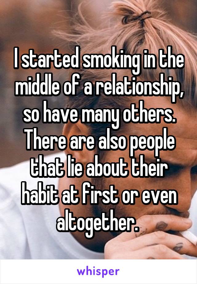 I started smoking in the middle of a relationship, so have many others. There are also people that lie about their habit at first or even altogether. 