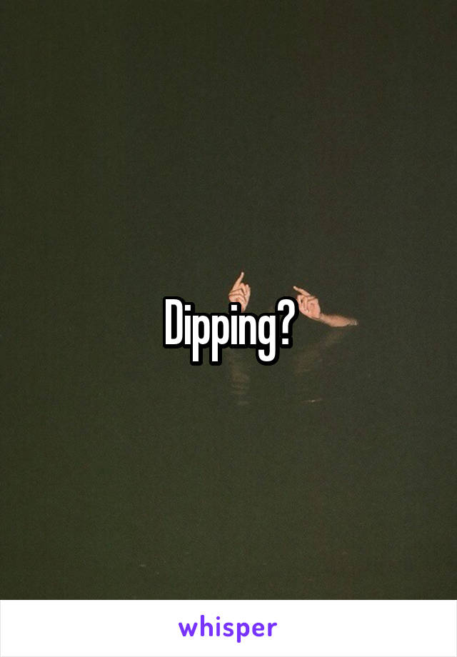 Dipping?