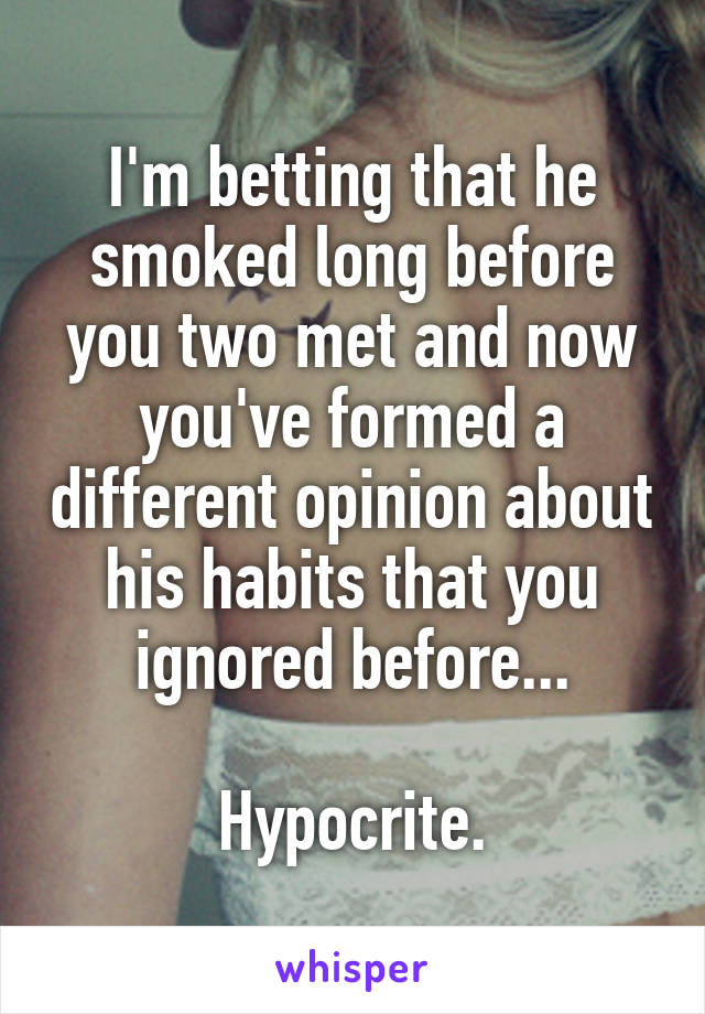 I'm betting that he smoked long before you two met and now you've formed a different opinion about his habits that you ignored before...

Hypocrite.